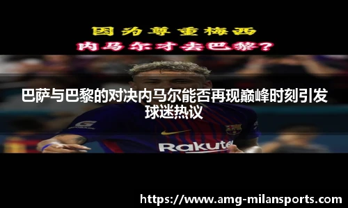 巴萨与巴黎的对决内马尔能否再现巅峰时刻引发球迷热议